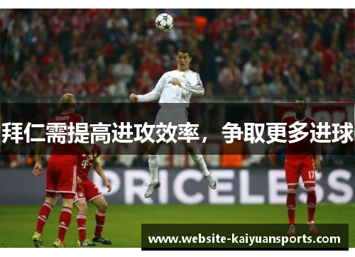 拜仁需提高进攻效率，争取更多进球