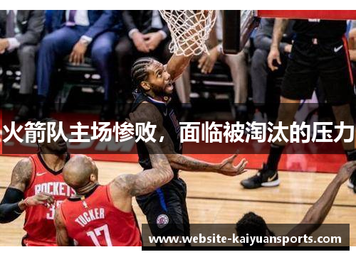 火箭队主场惨败，面临被淘汰的压力
