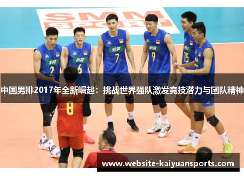 中国男排2017年全新崛起：挑战世界强队激发竞技潜力与团队精神