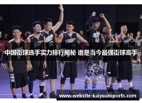 中国街球选手实力排行揭秘 谁是当今最强街球高手