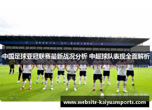 中国足球亚冠联赛最新战况分析 中超球队表现全面解析