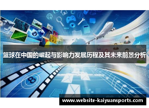 篮球在中国的崛起与影响力发展历程及其未来前景分析